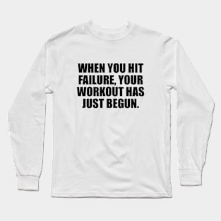 When you hit failure, your workout has just begun Long Sleeve T-Shirt